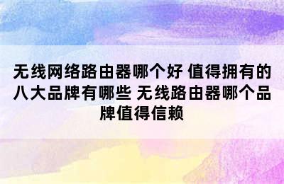 无线网络路由器哪个好 值得拥有的八大品牌有哪些 无线路由器哪个品牌值得信赖